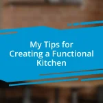 My Tips for Creating a Functional Kitchen