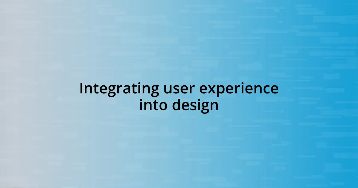 Integrating user experience into design