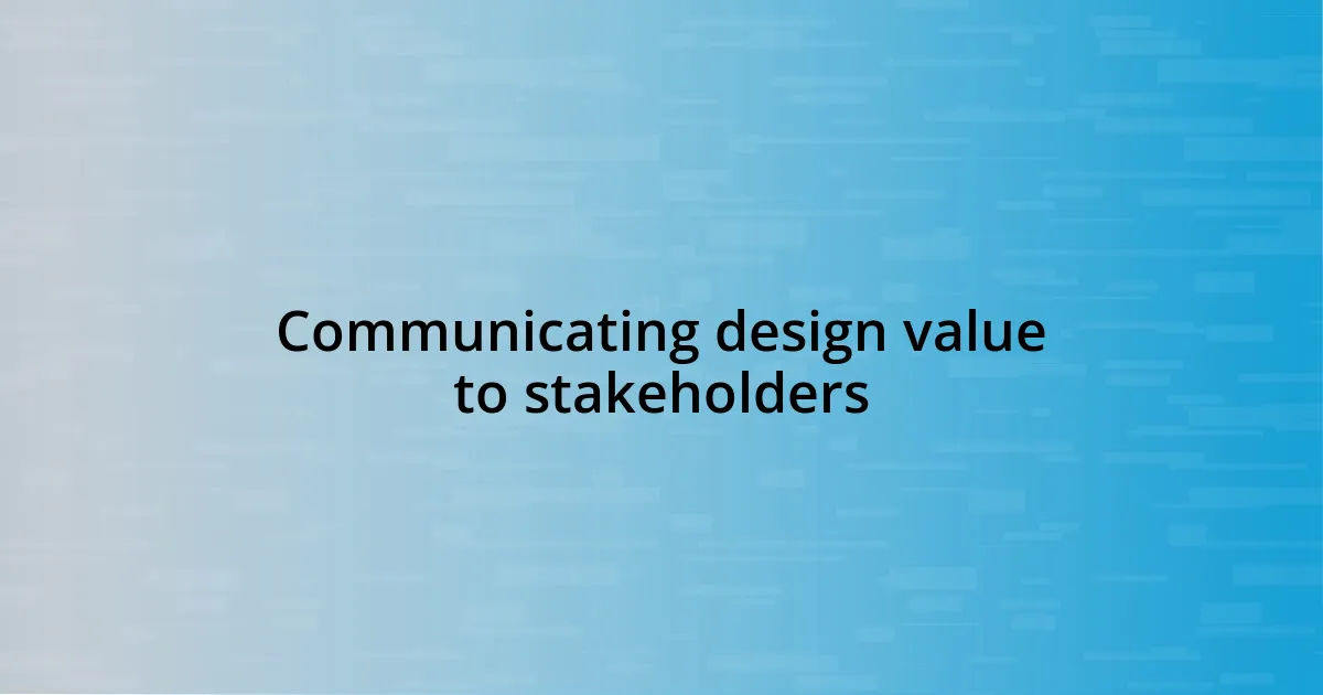 Communicating design value to stakeholders