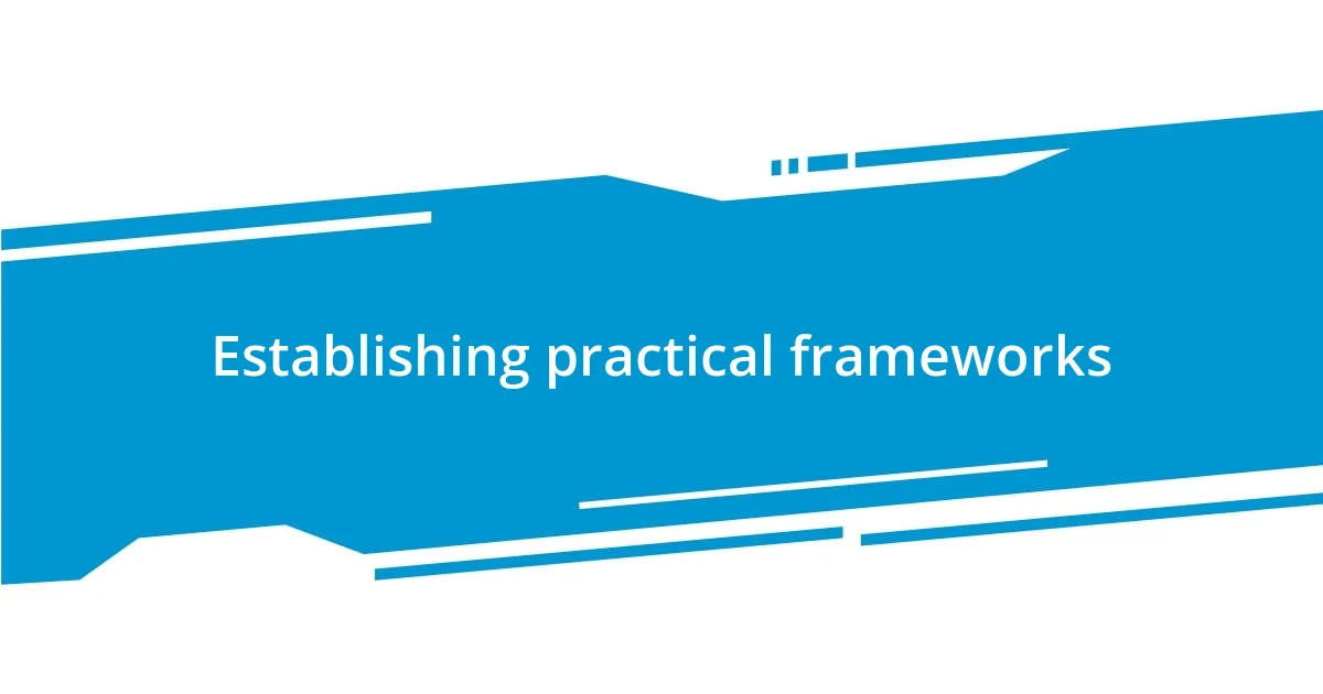 Establishing practical frameworks