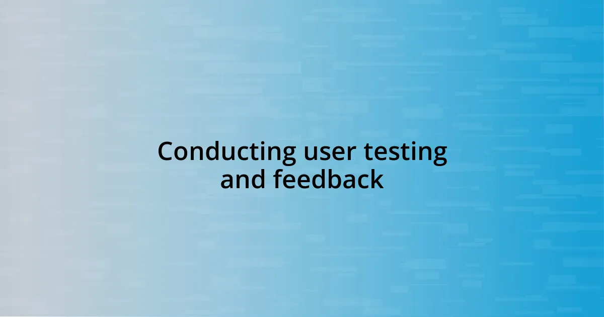 Conducting user testing and feedback