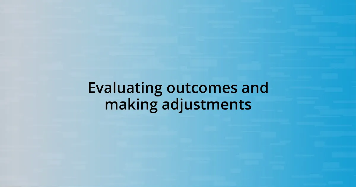 Evaluating outcomes and making adjustments