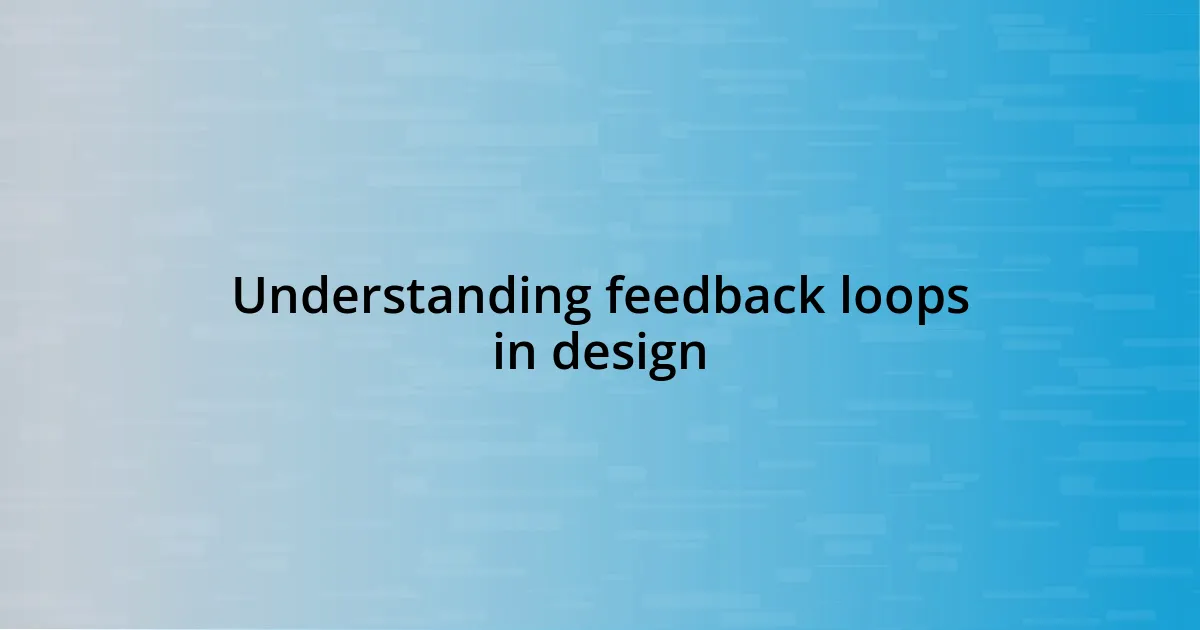 Understanding feedback loops in design