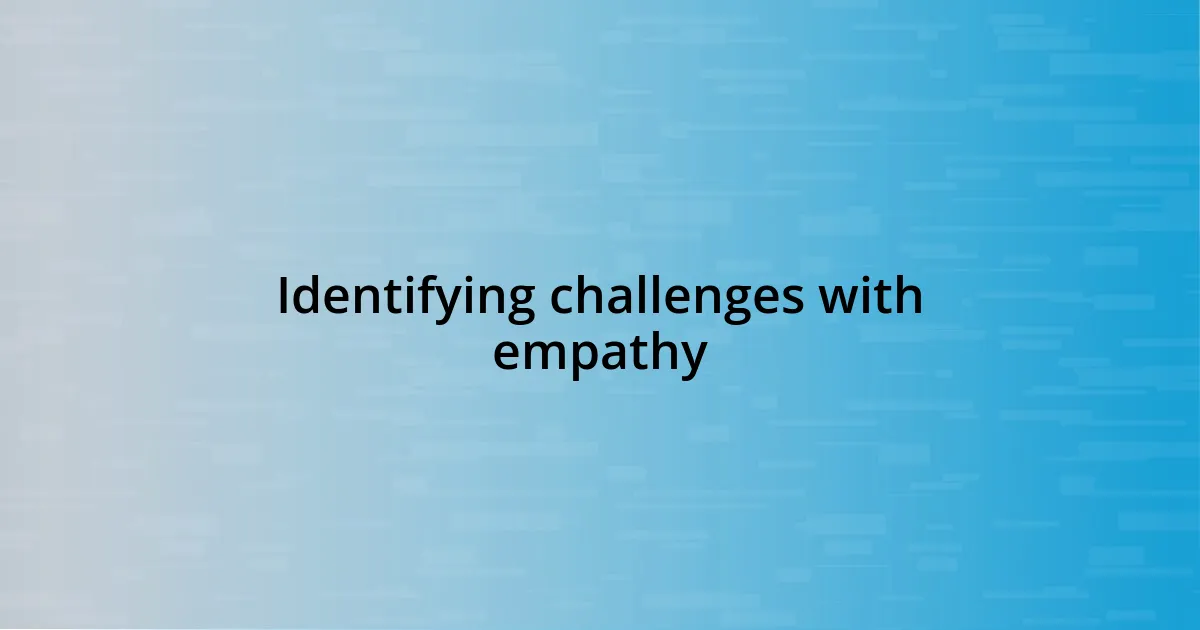 Identifying challenges with empathy