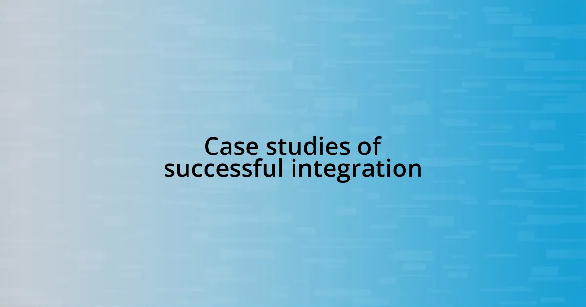 Case studies of successful integration