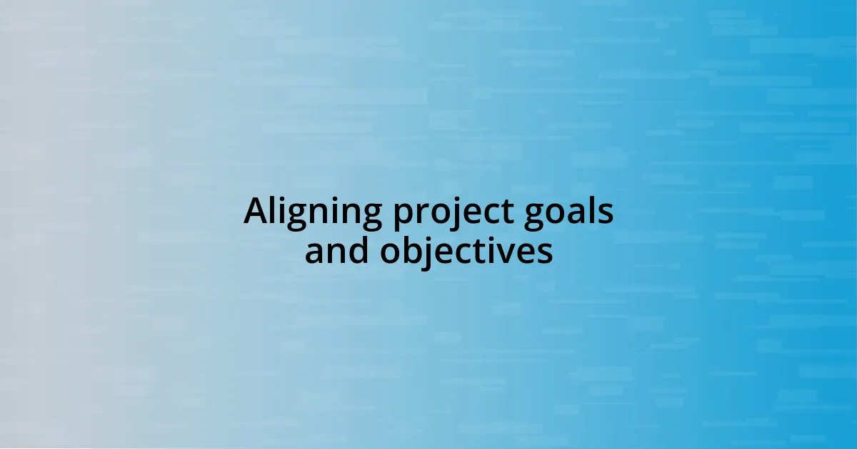 Aligning project goals and objectives