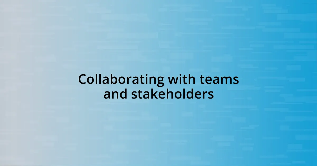 Collaborating with teams and stakeholders