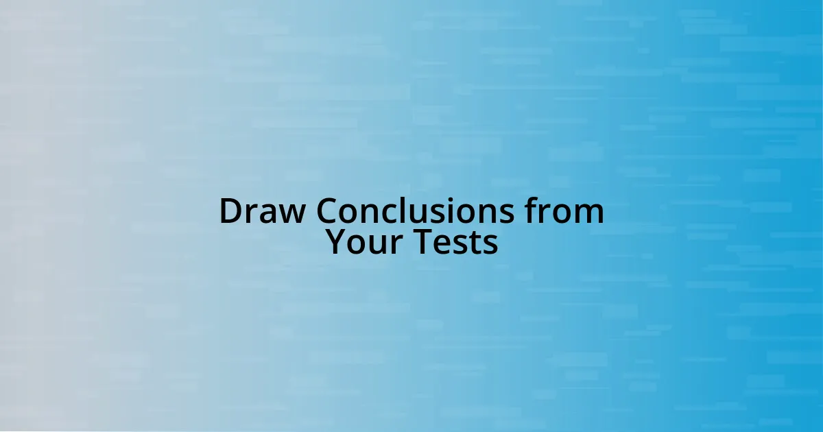 Draw Conclusions from Your Tests