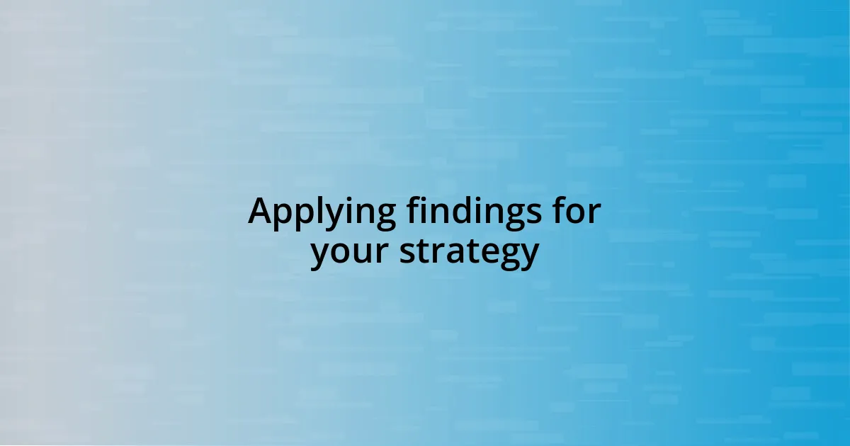 Applying findings for your strategy